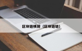 区块链横屏(区块链链)
