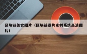 区块链美食图片(区块链图片素材系统高清图片)