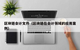 区块链会计文件(区块链在会计领域的应用案例)