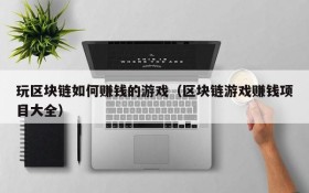 玩区块链如何赚钱的游戏(区块链游戏赚钱项目大全)