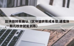 区块链转账确认(区块链转账成本低,速度快,一般几秒钟就能到账)