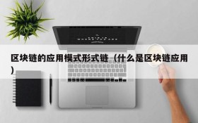 区块链的应用模式形式链(什么是区块链应用)