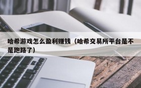 哈希游戏怎么盈利赚钱（哈希交易所平台是不是跑路了）