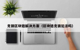 竞猜区块链解决方案(区块链竞猜犯法吗)