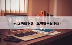 neo区块链下载(区块链平台下载)