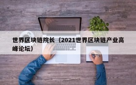 世界区块链院长(2021世界区块链产业高峰论坛)