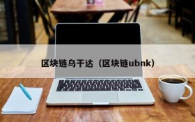 区块链乌干达(区块链ubnk)