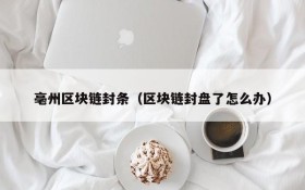 亳州区块链封条(区块链封盘了怎么办)