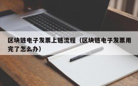 区块链电子发票上链流程(区块链电子发票用完了怎么办)