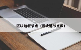 区块链叔节点(区块链节点数)