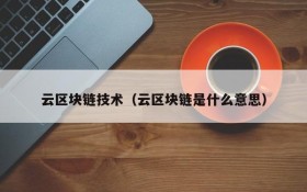 云区块链技术(云区块链是什么意思)
