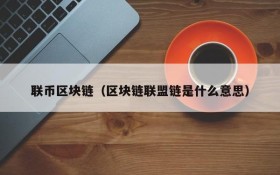 联币区块链(区块链联盟链是什么意思)