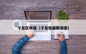 子龙区块链(子龙链最新消息)