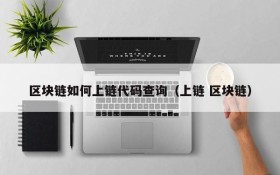 区块链如何上链代码查询（上链 区块链）