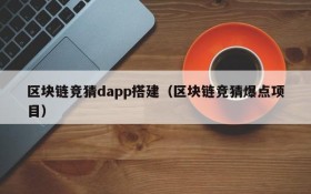 区块链竞猜dapp搭建(区块链竞猜爆点项目)
