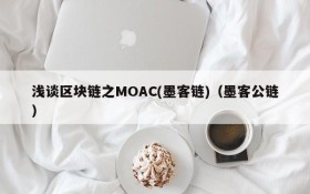 浅谈区块链之MOAC(墨客链)(墨客公链)