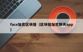 face加密区块链(区块链加密聊天app)