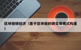 区块链碳经济(基于区块链的碳交易模式构建)