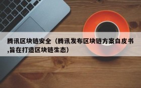 腾讯区块链安全(腾讯发布区块链方案白皮书,旨在打造区块链生态)