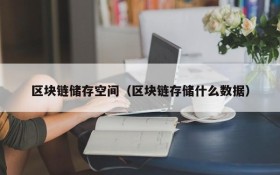 区块链储存空间(区块链存储什么数据)