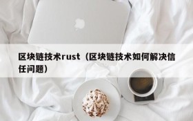 区块链技术rust(区块链技术如何解决信任问题)