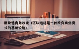 区块链商务改变(区块链将是一种改变商业模式的基础设施)