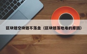 区块链空块链不落盘(区块链落地难的原因)