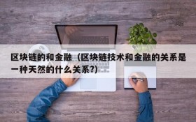 区块链的和金融(区块链技术和金融的关系是一种天然的什么关系?)