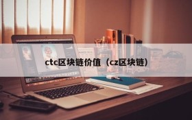 ctc区块链价值(cz区块链)
