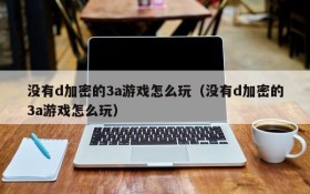 没有d加密的3a游戏怎么玩(没有d加密的3a游戏怎么玩)