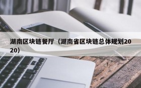 湖南区块链餐厅(湖南省区块链总体规划2020)