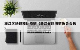 浙江区块链和比原链(浙江省区块链协会会长)