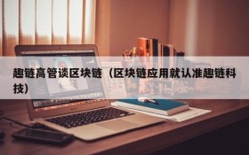 趣链高管谈区块链(区块链应用就认准趣链科技)