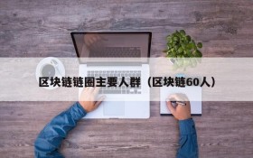 区块链链圈主要人群(区块链60人)