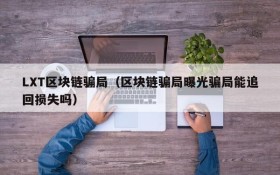 LXT区块链骗局（区块链骗局曝光骗局能追回损失吗）