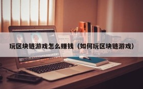 玩区块链游戏怎么赚钱(如何玩区块链游戏)