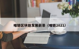 唯链区块链发展前景(唯链2021)