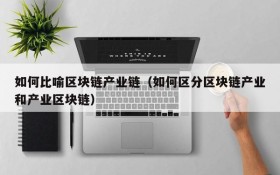 如何比喻区块链产业链（如何区分区块链产业和产业区块链）