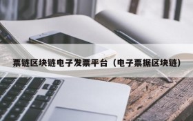 票链区块链电子发票平台(电子票据区块链)