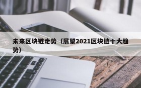 未来区块链走势(展望2021区块链十大趋势)