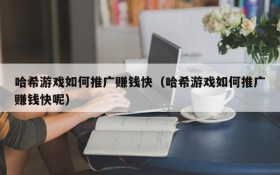 哈希游戏如何推广赚钱快(哈希游戏如何推广赚钱快呢)