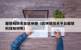 趣链科技农业区块链(区块链技术平台趣链 科技如何呢)