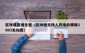 区块链直播主题(区块链主持人开场白模板1003无标题)