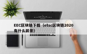 EEC区块链下载(etsc区块链2020有什么前景)