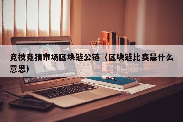 竞技竞猜市场区块链公链（区块链比赛是什么意思）