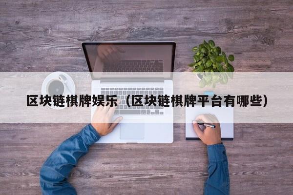 区块链棋牌娱乐（区块链棋牌平台有哪些）