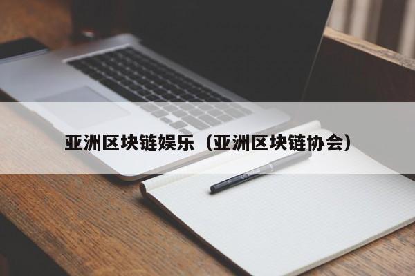 亚洲区块链娱乐（亚洲区块链协会）