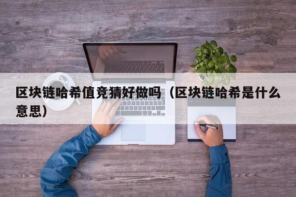 区块链哈希值竞猜好做吗（区块链哈希是什么意思）