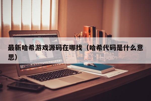 最新哈希游戏源码在哪找（哈希代码是什么意思）