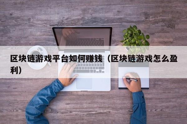 区块链游戏平台如何赚钱（区块链游戏怎么盈利）